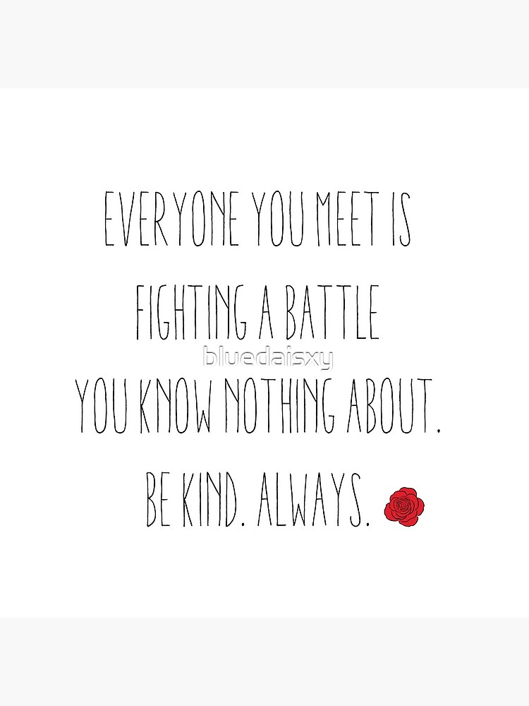 pic Be Kind Always For Everyone You Meet Is Fighting A Battle You Know Nothing About everyone you meet is fighting a battle you know nothing about be kind always